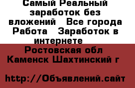 Самый Реальный заработок без вложений - Все города Работа » Заработок в интернете   . Ростовская обл.,Каменск-Шахтинский г.